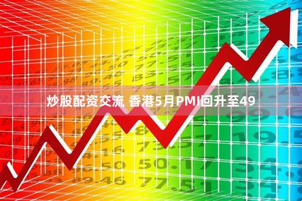 炒股配资交流 香港5月PMI回升至49