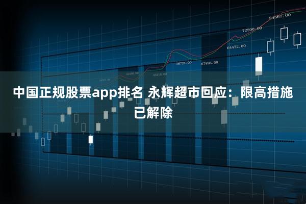 中国正规股票app排名 永辉超市回应：限高措施已解除